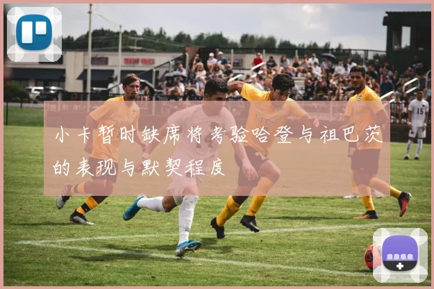 小卡暂时缺席将考验哈登与祖巴茨的表现与默契程度