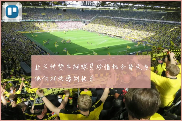 杜兰特赞年轻球员珍惜机会每天与他们相处感到快乐