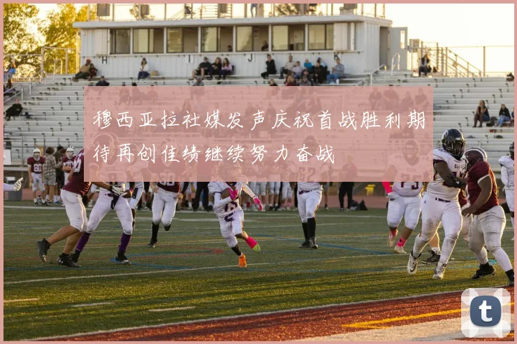 穆西亚拉社媒发声庆祝首战胜利期待再创佳绩继续努力奋战