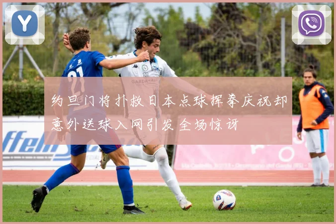 约旦门将扑救日本点球挥拳庆祝却意外送球入网引发全场惊讶