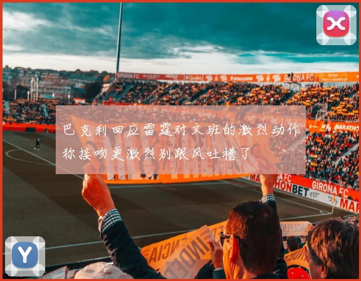 巴克利回应雷霆对文班的激烈动作称接吻更激烈别跟风吐槽了
