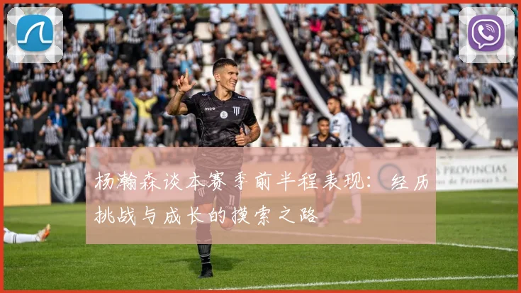 杨瀚森谈本赛季前半程表现：经历挑战与成长的摸索之路