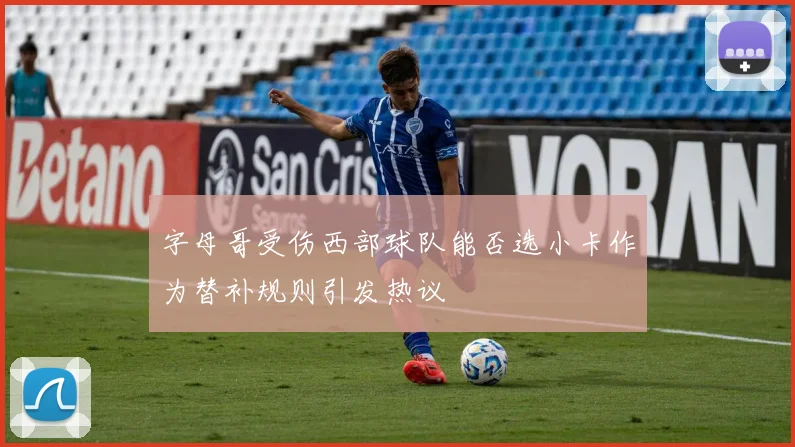 字母哥受伤西部球队能否选小卡作为替补规则引发热议
