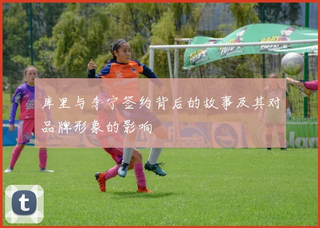 库里与李宁签约背后的故事及其对品牌形象的影响