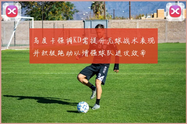 乌度卡强调KD需提升无球战术表现并积极跑动以增强球队进攻效率