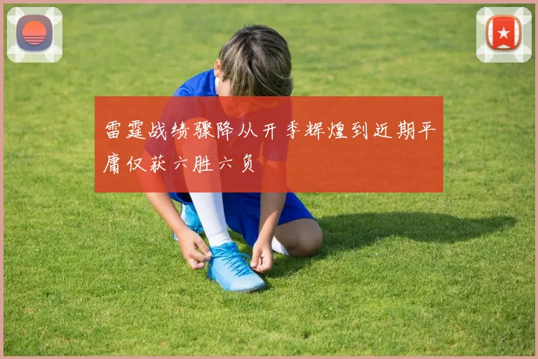 雷霆战绩骤降从开季辉煌到近期平庸仅获六胜六负