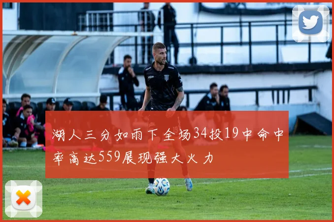 湖人三分如雨下全场34投19中命中率高达559展现强大火力
