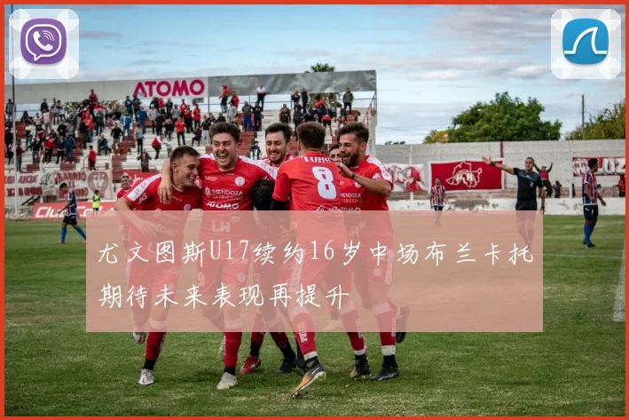 尤文图斯U17续约16岁中场布兰卡托期待未来表现再提升