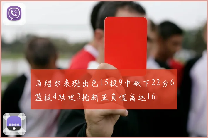 马绍尔表现出色15投9中砍下22分6篮板4助攻3抢断正负值高达16