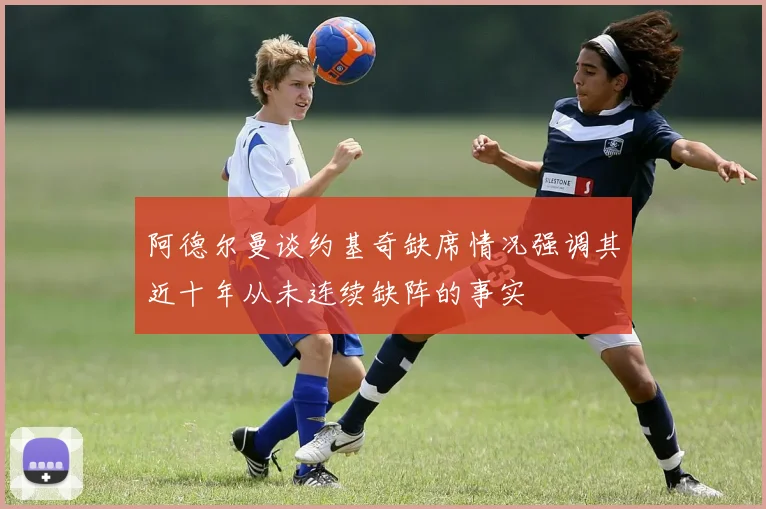 阿德尔曼谈约基奇缺席情况强调其近十年从未连续缺阵的事实