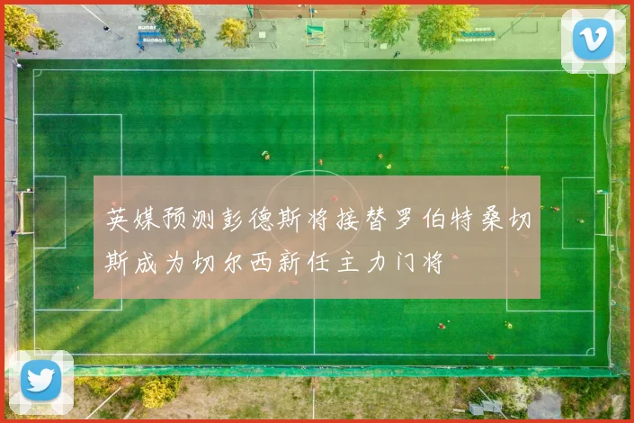 英媒预测彭德斯将接替罗伯特桑切斯成为切尔西新任主力门将